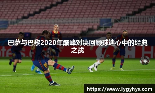 巴萨与巴黎2020年巅峰对决回顾球迷心中的经典之战