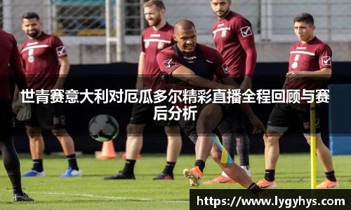 世青赛意大利对厄瓜多尔精彩直播全程回顾与赛后分析