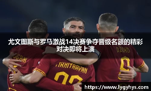 尤文图斯与罗马激战14决赛争夺晋级名额的精彩对决即将上演