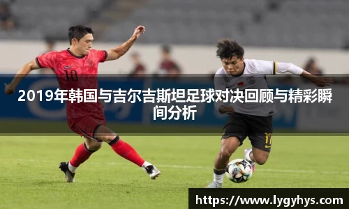 2019年韩国与吉尔吉斯坦足球对决回顾与精彩瞬间分析
