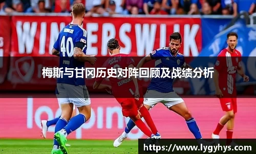 梅斯与甘冈历史对阵回顾及战绩分析